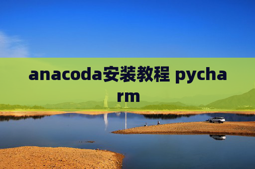 anacoda安装教程 pycharm anacoda安装教程 pycharm